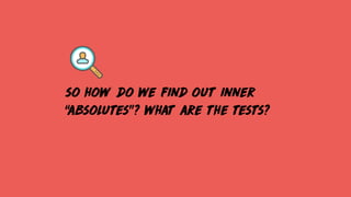so how do we find out inner
“absolutes”? what are the tests?
 