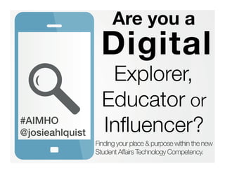 Explorer, 
Digital !
Educator or
Inﬂuencer? 
Are you a !
Finding your place & purpose within the new
Student Affairs Technology Competency."

#AIMHO !
@josieahlquist!
 