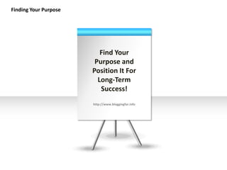 Finding Your Purpose




                          Find Your
                        Purpose and
                       Position It For
                         Long-Term
                          Success!
                       http://www.bloggingfor.info
 