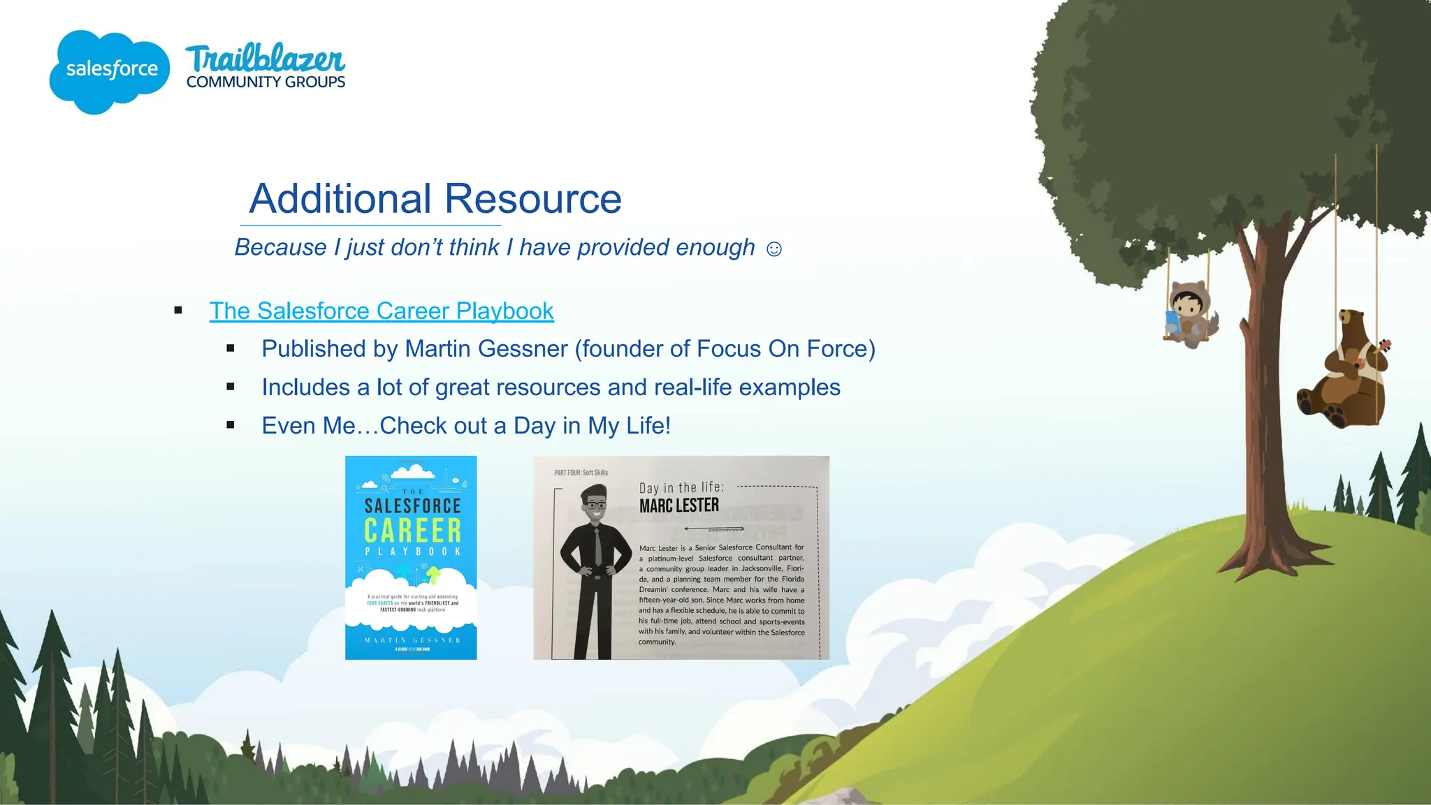 Additional Resource
▪ The Salesforce Career Playbook
▪ Published by Martin Gessner (founder of Focus On Force)
▪ Includes a lot of great resources and real-life examples
▪ Even Me…Check out a Day in My Life!
Because I just don’t think I have provided enough ☺
 