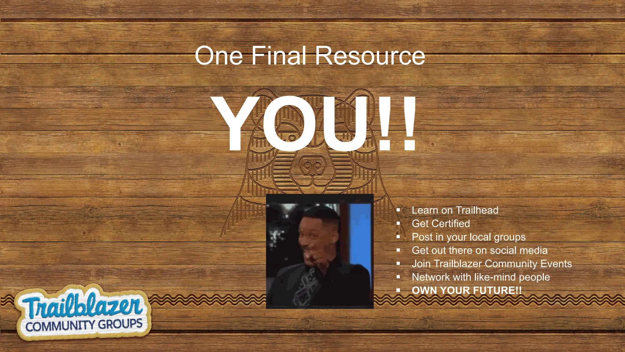 One Final Resource
YOU!!
▪ Learn on Trailhead
▪ Get Certified
▪ Post in your local groups
▪ Get out there on social media
▪ Join Trailblazer Community Events
▪ Network with like-mind people
▪ OWN YOUR FUTURE!!
 