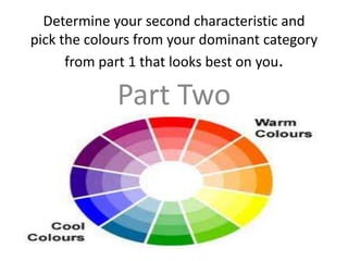 Determine your second characteristic and
pick the colours from your dominant category
from part 1 that looks best on you.
Part Two
 