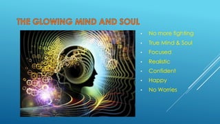 • No more fighting
• True Mind & Soul
• Focused
• Realistic
• Confident
• Happy
• No Worries
 