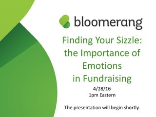 Finding  Your  Sizzle:  
the  Importance  of  
Emotions    
in  Fundraising  
4/28/16  
1pm  Eastern  
The  presentation  will  begin  shortly.
 