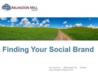 Finding Your Social Brand San Francisco  ●  Washington, DC  ●  Seattle www.arlingtonmillgroup.com 