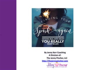 •
By	Jenny	Kerr	Coaching	
A	Division	of:	
								The	Jenny	Pincher,	LLC	
http://thejennypincher.com
 