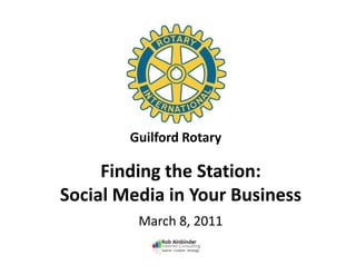 Guilford Rotary
Finding the Station:
Social Media in Your Business
March 8, 2011
Guilford Rotary
 