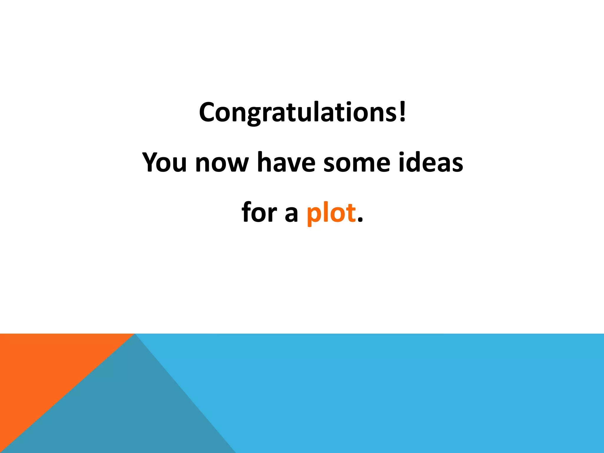 Congratulations!
You now have some ideas
for a plot.
 