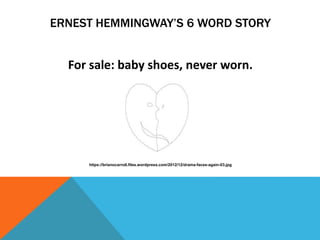 ERNEST HEMMINGWAY’S 6 WORD STORY
For sale: baby shoes, never worn.
https://brianocarroll.files.wordpress.com/2012/12/drama-faces-again-03.jpg
 