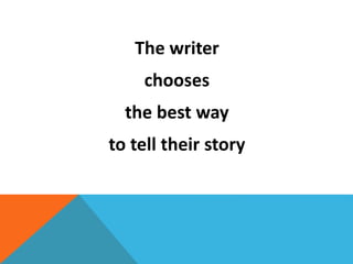 The writer
chooses
the best way
to tell their story
 