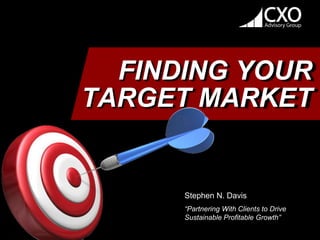 Stephen N. Davis
“Partnering With Clients to Drive
Sustainable Profitable Growth”
FINDING YOUR
TARGET MARKET
 