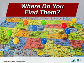2000 – 2013 ©CXO Advisory Group
Where Do You
Find Them?
 