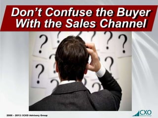 2000 – 2013 ©CXO Advisory Group
Don’t Confuse the Buyer
With the Sales Channel
 