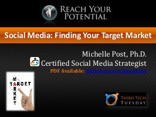 Social Media: Finding Your Target Market
Michelle Post, Ph.D.
Certified Social Media Strategist
PDF Available: slideshare.net/mpostphd
 