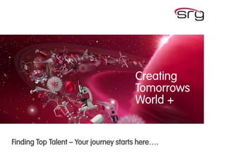 www.srg.co.uk
Creating
Tomorrows
World +
Finding Top Talent – Your journey starts here….
 
