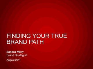 FINDING YOUR TRUE BRAND PATH Sandra MileyBrand Strategist August 2011 