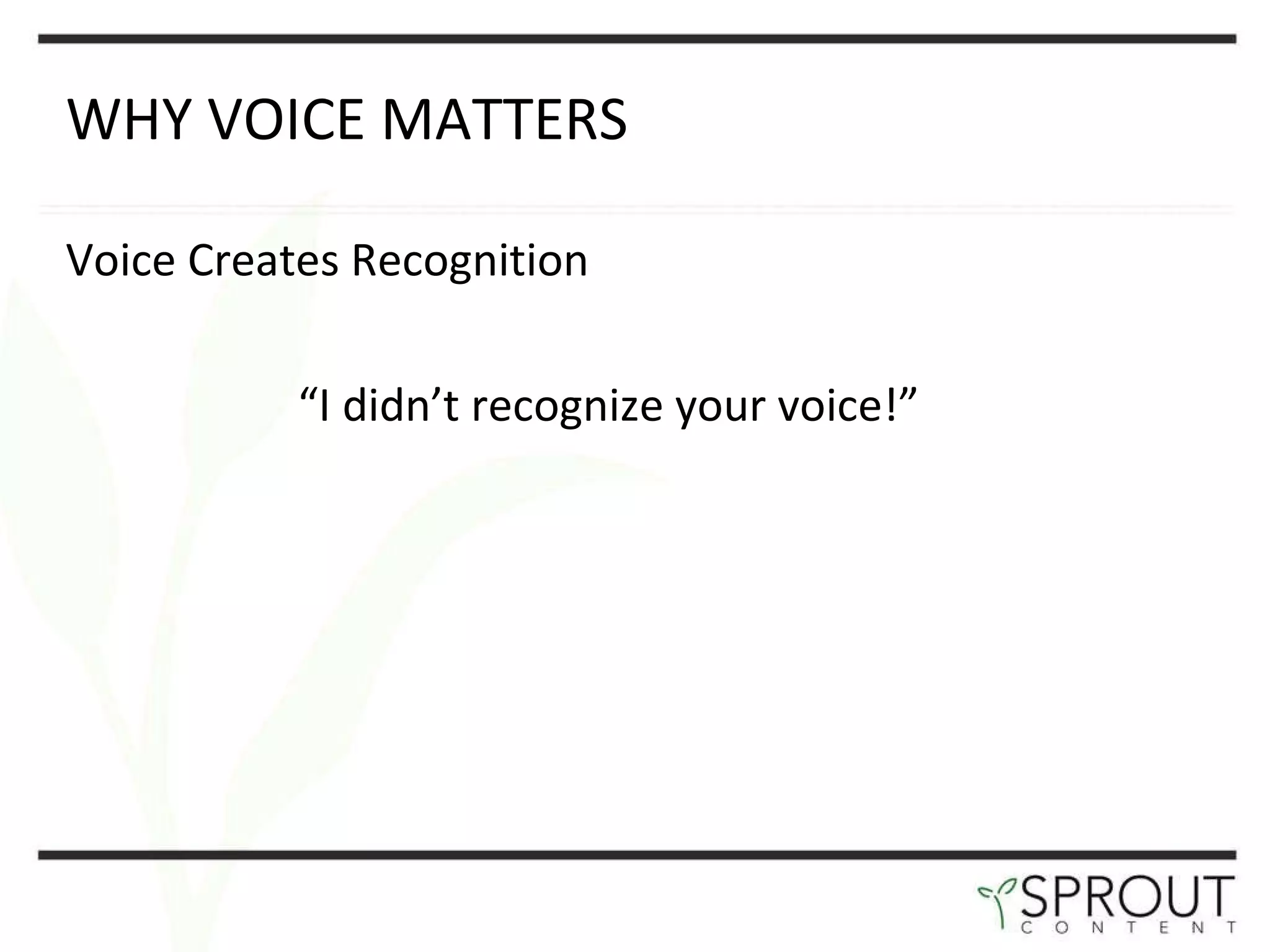 WHY VOICE MATTERS  Voice Creates Recognition “ I didn’t recognize your voice!” 