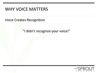 WHY VOICE MATTERS Voice Creates Recognition “ I didn’t recognize your voice!”