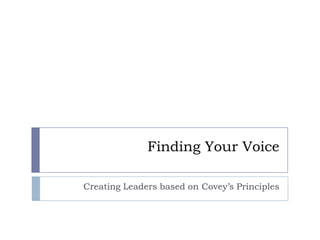 Finding Your Voice Creating Leaders based on Covey’s Principles 