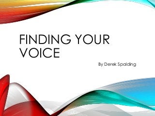 FINDING YOUR
VOICE
By Derek Spalding
 