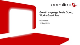 Great Language Feels Good,
Works Good Too
PG Bartlett
12 July 2013
 