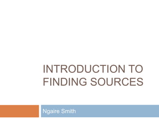 Introduction to Finding Sources Ngaire Smith 