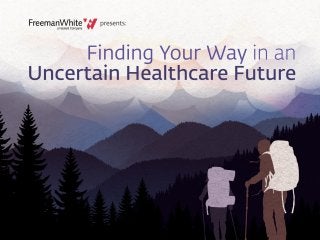 FreemanWhite, a Haskell Company presents: Finding Your
Way in an Uncertain Healthcare Future
 
