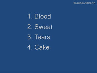 #CauseCampLNK
1. Blood
4. Cake
2. Sweat
3. Tears
 