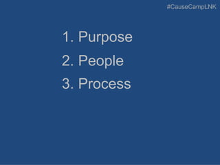 #CauseCampLNK
1. Purpose
2. People
3. Process
 