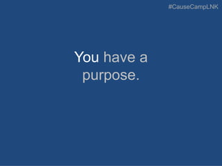 #CauseCampLNK
You have a
purpose.
 