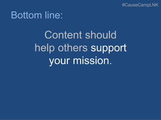 #CauseCampLNK
Content should
help others support
your mission.
Bottom line:
 