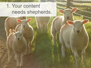 1. Your content
needs shepherds.
 