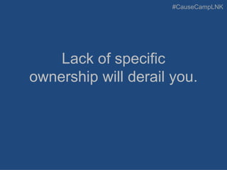 #CauseCampLNK
Lack of specific
ownership will derail you.
 