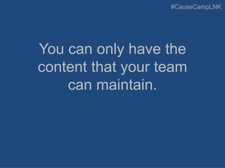 #CauseCampLNK
You can only have the
content that your team
can maintain.
 