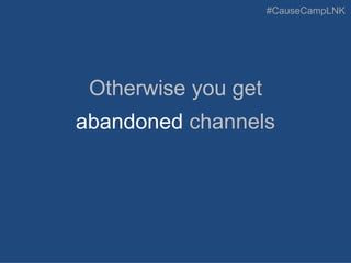 #CauseCampLNK
Otherwise you get
abandoned channels
 