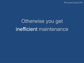 #CauseCampLNK
Otherwise you get
inefficient maintenance
 