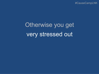 #CauseCampLNK
Otherwise you get
very stressed out
 