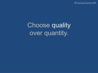 #CauseCampLNK
Choose quality
over quantity.
 