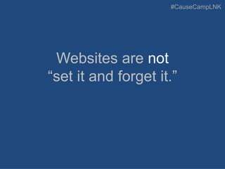 #CauseCampLNK
Websites are not
“set it and forget it.”
 