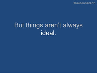 #CauseCampLNK
But things aren’t always
ideal.
 