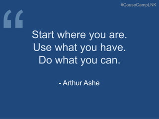 #CauseCampLNK
Start where you are.
Use what you have.
Do what you can.
- Arthur Ashe
 