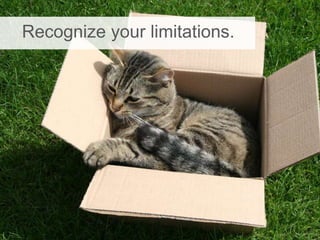 Recognize your limitations.
 