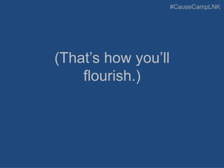 #CauseCampLNK
(That’s how you’ll
flourish.)
 