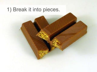 1) Break it into pieces.
 