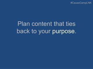 #CauseCampLNK
Plan content that ties
back to your purpose.
 