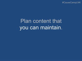#CauseCampLNK
Plan content that
you can maintain.
 