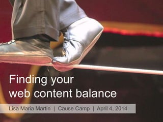 Finding your
web content balance
Lisa Maria Martin | Cause Camp | April 4, 2014
 