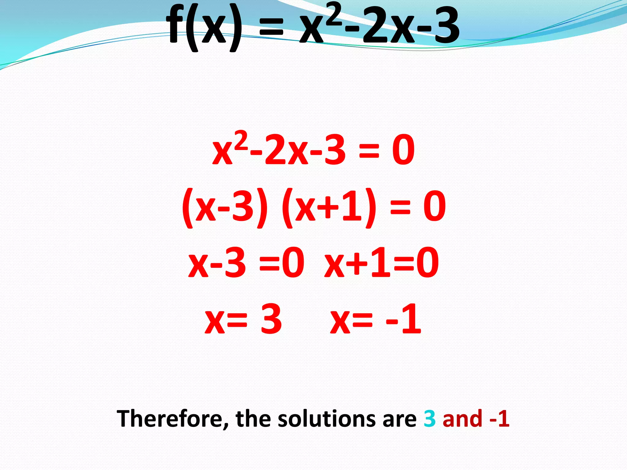 f(x) = x2-2x-3
x2-2x-3 = 0
(x-3) (x+1) = 0
x-3 =0 x+1=0
x= 3 x= -1
Therefore, the solutions are 3 and -1