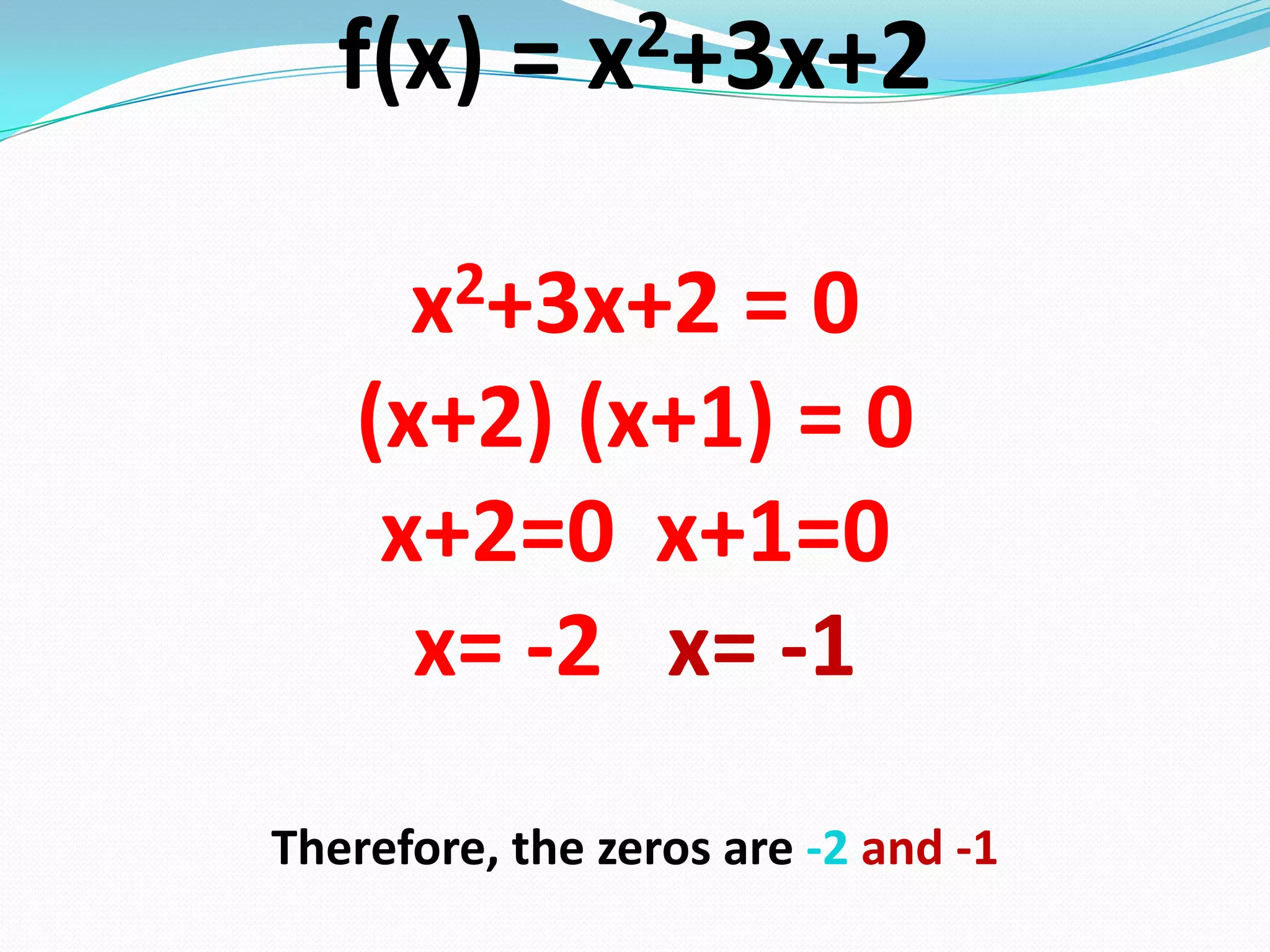 f(x) = x2+3x+2
x2+3x+2 = 0
(x+2) (x+1) = 0
x+2=0 x+1=0
x= -2 x= -1
Therefore, the zeros are -2 and -1