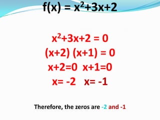 f(x) = x2+3x+2
x2+3x+2 = 0
(x+2) (x+1) = 0
x+2=0 x+1=0
x= -2 x= -1
Therefore, the zeros are -2 and -1
 